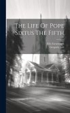 The Life Of Pope Sixtus The Fifth