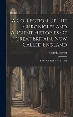 A Collection Of The Chronicles And Ancient Histories Of Great Britain, Now Called England: From A.d. 1399 To A.d. 1422