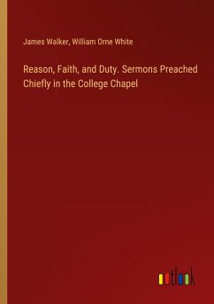 Reason, Faith, and Duty. Sermons Preached Chiefly in the College Chapel - Walker, James; White, William Orne