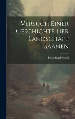 Versuch Einer Geschichte Der Landschaft Saanen - Kohli, Franz Jakob