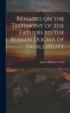 Remarks on the Testimony of the Fathers to the Roman Dogma of Infallibility