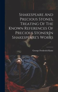 Shakespeare And Precious Stones, Treating Of The Known References Of Precious Stones In Shakespeare's Works - Kunz, George Frederick