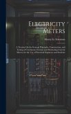 Electricity Meters: A Treatise On the General Principles, Construction, and Testing of Continuous Current and Alternating Current Meters,