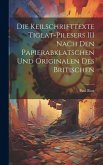 Die Keilschrifttexte Tiglat-pilesers III Nach den Papierabklatschen und Originalen des Britischen