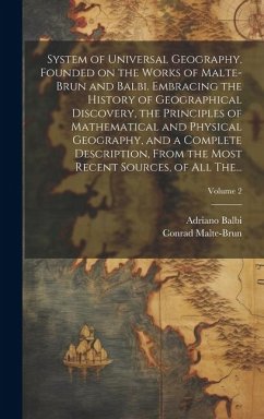 System of Universal Geography, Founded on the Works of Malte-Brun and Balbi. Embracing the History of Geographical Discovery, the Principles of Mathem - Balbi, Adriano