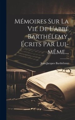 Mémoires Sur La Vie De L'abbé Barthélemy, Écrits Par Lui-même... - Barthélemy, Jean-Jacques