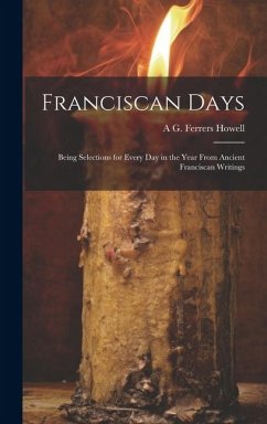 Franciscan Days; Being Selections for Every day in the Year From Ancient Franciscan Writings - Howell, A. G. Ferrers B.