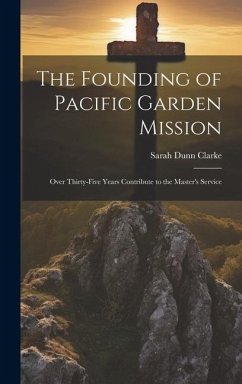 The Founding of Pacific Garden Mission: Over Thirty-five Years Contribute to the Master's Service - Clarke, Sarah Dunn