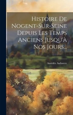 Cover Histoire De Nogent-sur-seine Depuis Les Temps Anciens Jusqu'à Nos Jours...