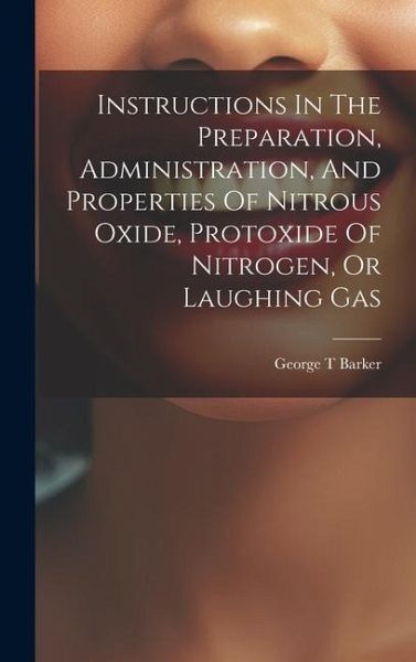 Instructions In The Preparation, Administration, And Properties Of Nitrous Oxide, Protoxide Of Nitrogen, Or Laughing Gas Instructions In The Preparation, Administration, And Properties Of Nitrous Oxide, Protoxide Of Nitrogen, Or Laughing Gas
