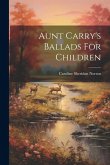 Aunt Carry's Ballads For Children Aunt Carry's Ballads For Children