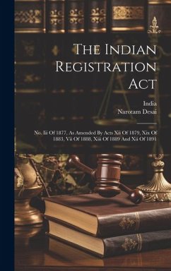 The Indian Registration Act: No. Iii Of 1877, As Amended By Acts Xii Of 1879, Xix Of 1883, Vii Of 1888, Xiii Of 1889 And Xii Of 1891 - Desai, Narotam