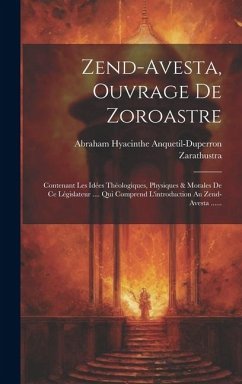 Zend-avesta, Ouvrage De Zoroastre: Contenant Les Idées Théologiques, Physiques & Morales De Ce Législateur .... Qui Comprend L'introduction Au Zend-av - Anquetil-Duperron, Abraham Hyacinthe; Zarathustra