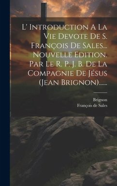 L' Introduction A La Vie Devote De S. François De Sales... Nouvelle Edition. Par Le R. P. J. B. De La Compagnie De Jésus (jean Brignon)...... - Sales, François De; Brignon