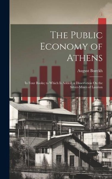 The Public Economy of Athens: In Four Books; to Which Is Added, a Dissertation On the Silver-Mines of Laurion The Public Economy of Athens: In Four Books; to Which Is Added, a Dissertation On the Silver-Mines of Laurion