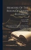 Memoirs Of The Reign Of Queen Elizabeth: From The Year 1581 Till Her Death. In Which The Secret Intrigues Of Her Court, And The Conduct Of Her Favouri