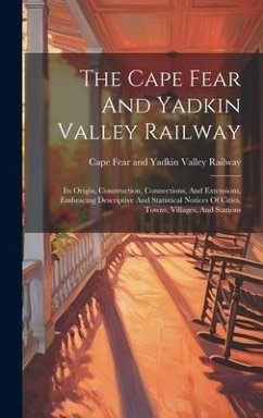 The Cape Fear And Yadkin Valley Railway: Its Origin, Construction, Connections, And Extensions, Embracing Descriptive And Statistical Notices Of Citie