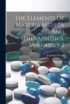 The Elements Of Materia Medica And Therapeutics, Volumes 1-2 - Pereira, Jonathan