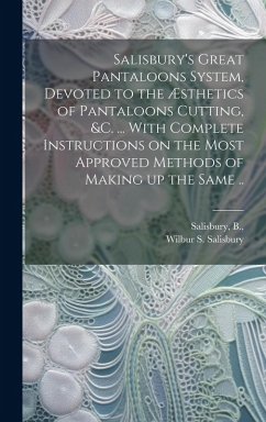 Salisbury's Great Pantaloons System, Devoted to the Æsthetics of Pantaloons Cutting, &c. ... With Complete Instructions on the Most Approved Methods of Making up the Same .. - Salisbury, Wilbur S