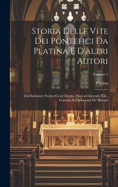 Storia Delle Vite Dei Pontefici Da Platina E D'altri Autori: Dal Salvatore Nostro Gesu Christo, Fino a Clemente Xiii., Corretta Ed Adornata De' Ritrat - Platina