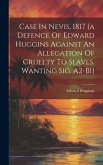 Case In Nevis, 1817 [a Defence Of Edward Huggins Against An Allegation Of Cruelty To Slaves. Wanting Sig. A2-b1]