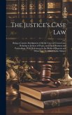 The Justice's Case Law: Being a Concise Abridgment of All the Cases of Crown Law, Relating to Justices of Peace, and Their Business and Procee