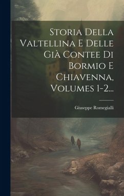 Cover Storia Della Valtellina E Delle Già Contee Di Bormio E Chiavenna, Volumes 1-2...