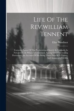 Cover Life Of The Rev.william Tennent: Formerly Pastor Of The Presbyterian Church At Freehold, In New Jersey. In Which Is Contained, Among Other Interesting