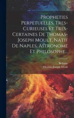 Propheties Perpetuelles, Tres-curieuses Et Tres-certaines De Thomas-joseph Moult, Natif De Naples, Astronome Et Philosophe... - Moult, Thomas-Joseph; Bellamy