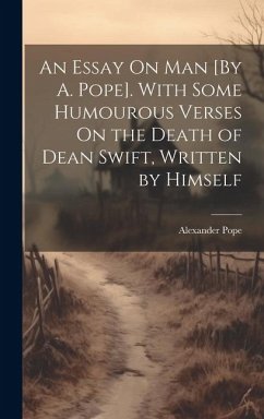 An Essay On Man [By A. Pope]. With Some Humourous Verses On the Death of Dean Swift, Written by Himself - Pope, Alexander