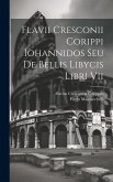 Flavii Cresconii Corippi Iohannidos Seu De Bellis Libycis Libri Vii