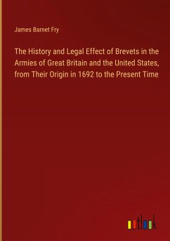 The History and Legal Effect of Brevets in the Armies of Great Britain and the United States, from Their Origin in 1692 to the Present Time