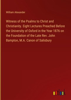 Witness of the Psalms to Christ and Christianity. Eight Lectures Preached Before the University of Oxford in the Year 1876 on the Foundation of the Late Rev. John Bampton, M.A. Canon of Salisbury