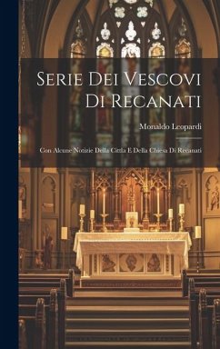 Serie Dei Vescovi Di Recanati: Con Alcune Notizie Della Cittla E Della Chiesa Di Recanati - Leopardi, Monaldo