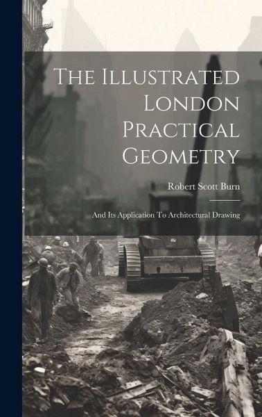 The Illustrated London Practical Geometry: And Its Application To Architectural Drawing The Illustrated London Practical Geometry: And Its Application To Architectural Drawing