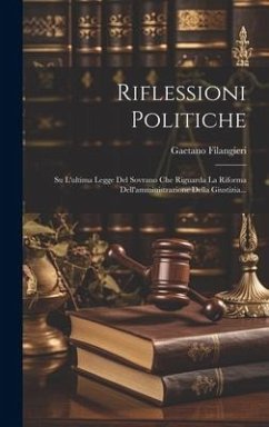 Riflessioni Politiche: Su L'ultima Legge Del Sovrano Che Riguarda La Riforma Dell'amministrazione Della Giustizia... - Filangieri, Gaetano