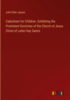 Catechism for Children. Exhibiting the Prominent Doctrines of the Church of Jesus Christ of Latter-Day Saints - Jaques, John Elder