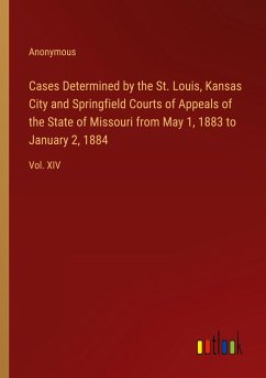 Cases Determined by the St. Louis, Kansas City and Springfield Courts of Appeals of the State of Missouri from May 1, 1883 to January 2, 1884