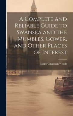 A Complete and Reliable Guide to Swansea and the Mumbles, Gower, and Other Places of Interest - Woods, James Chapman