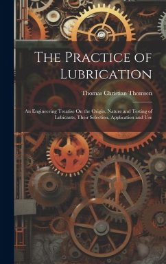 The Practice of Lubrication: An Engineering Treatise On the Origin, Nature and Testing of Lubicants, Their Selection, Application and Use - Thomsen, Thomas Christian