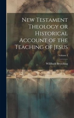 New Testament Theology or Historical Account of the Teaching of Jesus; Volume I - Beyschlag, Willibald