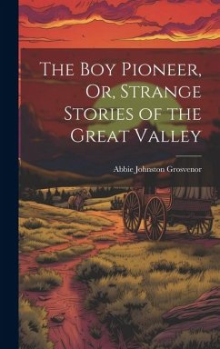 The Boy Pioneer, Or, Strange Stories of the Great Valley - Grosvenor, Abbie Johnston