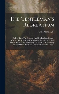 Cover The Gentleman's Recreation: In Four Parts, Viz. Hunting, Hawking, Fowling, Fishing; Wherein These Generous Exercises Are Largely Treated of, and t