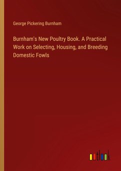 Burnham's New Poultry Book. A Practical Work on Selecting, Housing, and Breeding Domestic Fowls