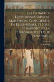 Les Dynasties Egyptiennes Suivant Manethon, Considérées En Elles-mêmes, Et Sous Le Rapport De La Chronologie Et De L'histoire...