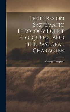 Lectures on Systematic Theology Pulpit Eloquence And the Pastoral Character - Campbell, George