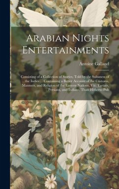 Arabian Nights Entertainments: Consisting of a Collection of Stories, Told by the Sultaness of the Indies ... Containing a Better Account of the Cust - Galland, Antoine