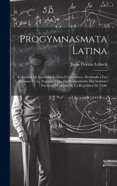 Progymnasmata Latina: Coleccion De Ejercicios Latinos I Castellanos, Destinada a Los Alumnos De La Segunda Clase De Humanidades Del Institut