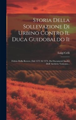Cover Storia Della Sollevazione Di Urbino Contro Il Duca Guidobaldo Ii: Feltrio Della Rovere, Dal 1572 Al 1574, Da Documenti Inediti Dell' Archivio Vaticano