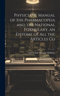 Physicians' Manual of the Pharmacopeia and the National Formulary, an Epitome of all the Articles Co - Carl Svanté Nicanor, Hallberg